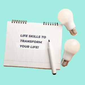 Life Skills To Transform Your Life!