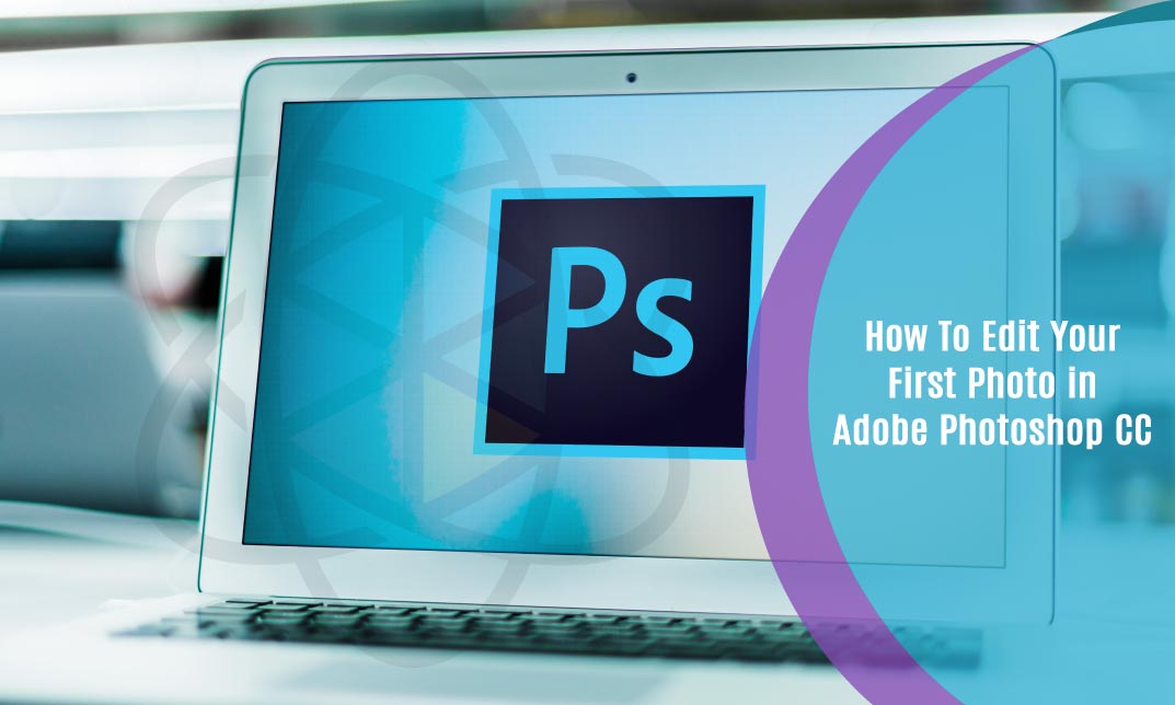 How To Edit Your First Photo in Adobe Photoshop CC