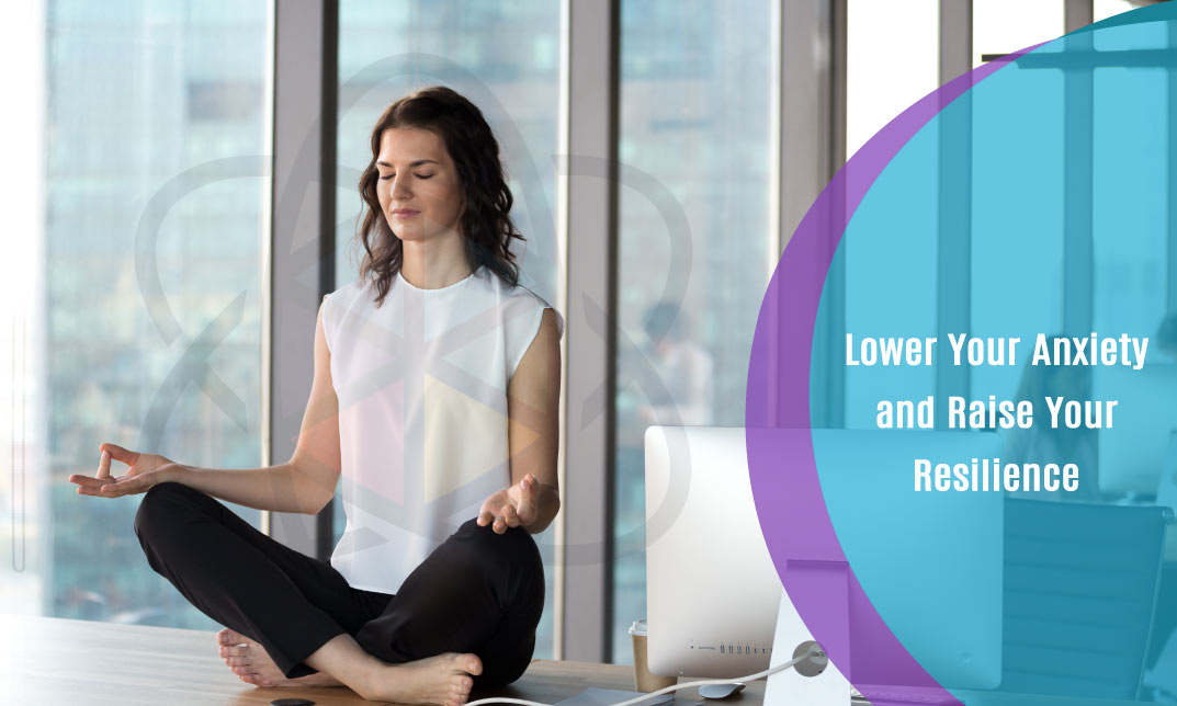 Lower Your Anxiety and Raise Your Resilience